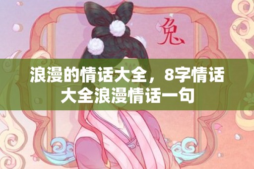 浪漫的情话大全，8字情话大全浪漫情话一句