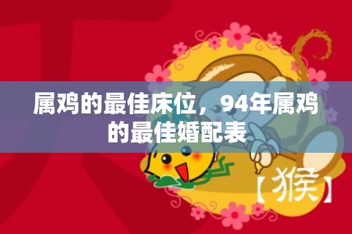 属鸡的最佳床位，94年属鸡的最佳婚配表