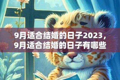 9月适合结婚的日子2023，9月适合结婚的日子有哪些