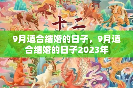 9月适合结婚的日子，9月适合结婚的日子2023年