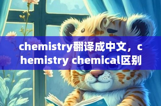 chemistry翻译成中文，chemistry chemical区别