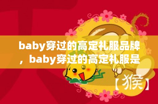 baby穿过的高定礼服品牌，baby穿过的高定礼服是什么