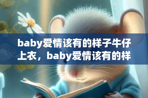 baby爱情该有的样子牛仔上衣，baby爱情该有的样子截屏