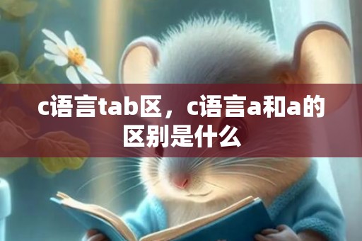 c语言tab区，c语言a和a的区别是什么