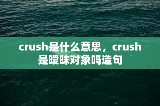 crush是什么意思，crush是暧昧对象吗造句