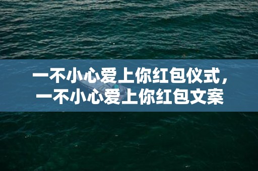 一不小心爱上你红包仪式，一不小心爱上你红包文案