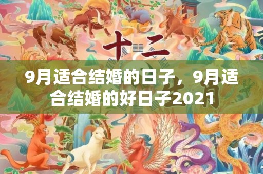 9月适合结婚的日子，9月适合结婚的好日子2021