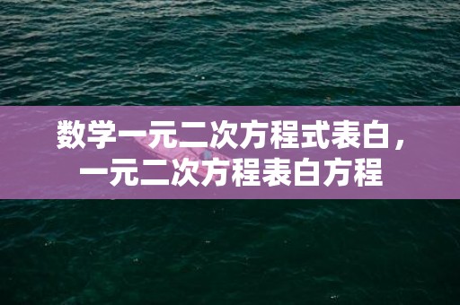 数学一元二次方程式表白，一元二次方程表白方程