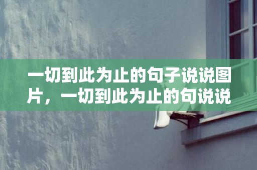 一切到此为止的句子说说图片，一切到此为止的句说说