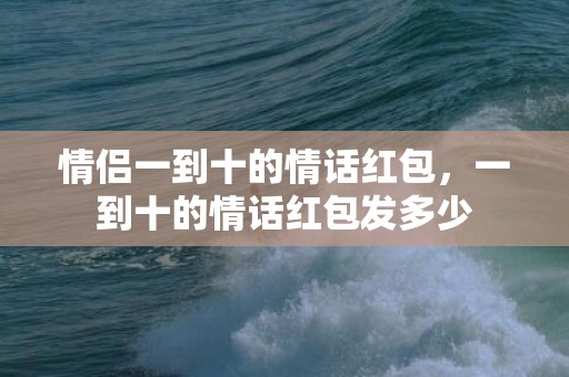 情侣一到十的情话红包，一到十的情话红包发多少