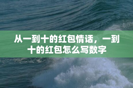 从一到十的红包情话，一到十的红包怎么写数字