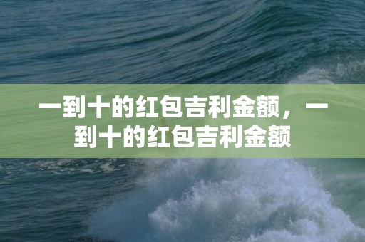 一到十的红包吉利金额，一到十的红包吉利金额