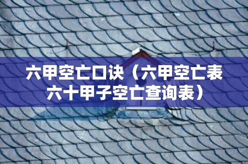 六甲空亡口诀（六甲空亡表六十甲子空亡查询表）