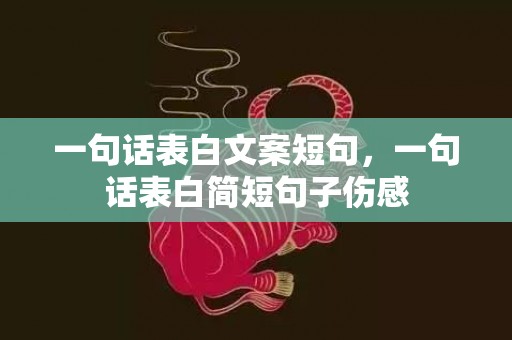 一句话表白文案短句，一句话表白简短句子伤感