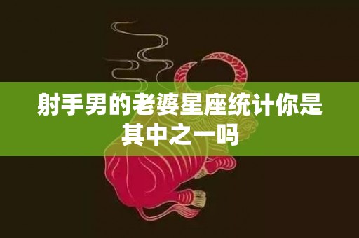 射手男的老婆星座统计你是其中之一吗