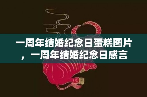 一周年结婚纪念日蛋糕图片，一周年结婚纪念日感言