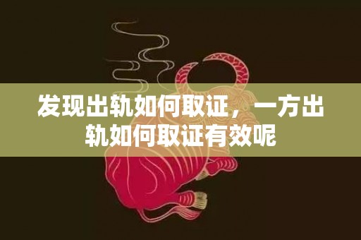 发现出轨如何取证，一方出轨如何取证有效呢