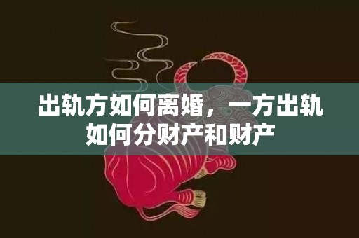 出轨方如何离婚，一方出轨如何分财产和财产