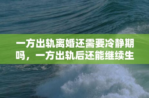 一方出轨离婚还需要冷静期吗，一方出轨后还能继续生活吗