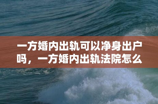 一方婚内出轨可以净身出户吗，一方婚内出轨法院怎么判