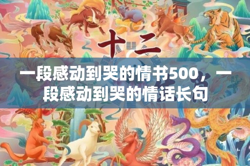 一段感动到哭的情书500，一段感动到哭的情话长句