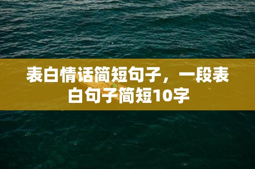 表白情话简短句子，一段表白句子简短10字