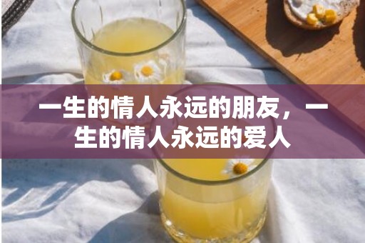 一生的情人永远的朋友，一生的情人永远的爱人