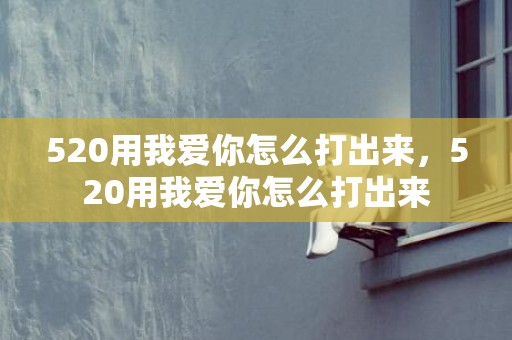 520用我爱你怎么打出来，520用我爱你怎么打出来