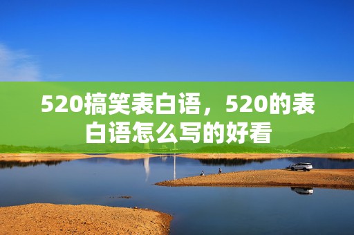 520搞笑表白语，520的表白语怎么写的好看