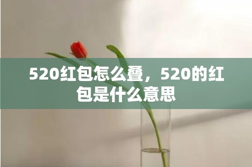 520红包怎么叠，520的红包是什么意思