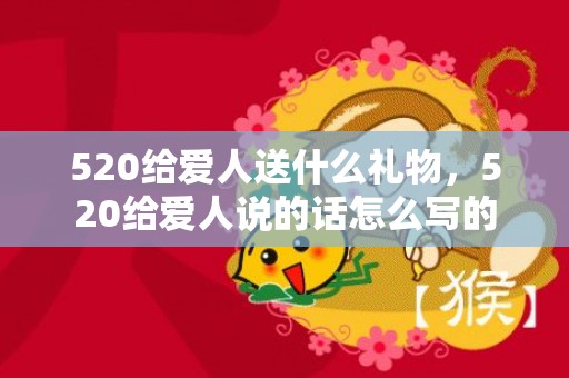 520给爱人送什么礼物，520给爱人说的话怎么写的