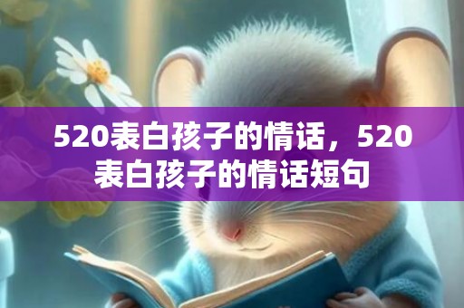 520表白孩子的情话，520表白孩子的情话短句