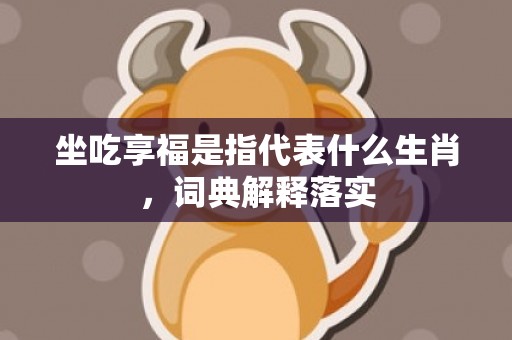 坐吃享福是指代表什么生肖，词典解释落实