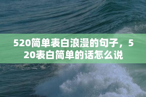 520简单表白浪漫的句子，520表白简单的话怎么说