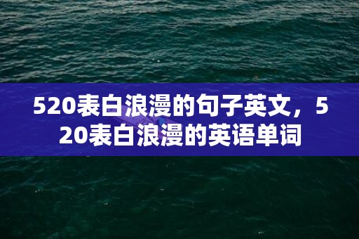 520表白浪漫的句子英文，520表白浪漫的英语单词