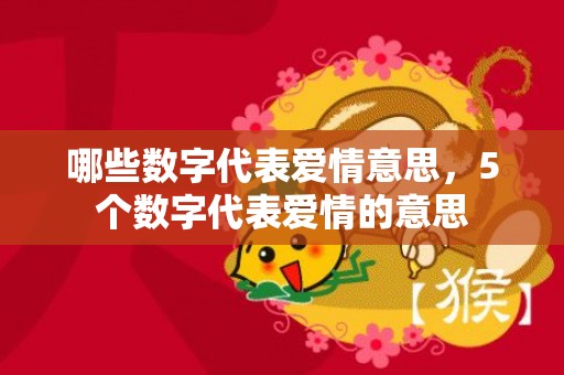 哪些数字代表爱情意思，5个数字代表爱情的意思