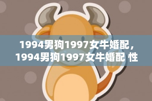 1994男狗1997女牛婚配，1994男狗1997女牛婚配 性格合适吗