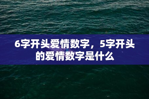 6字开头爱情数字，5字开头的爱情数字是什么