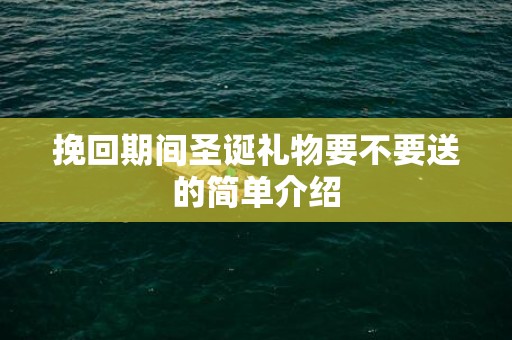 挽回期间圣诞礼物要不要送的简单介绍