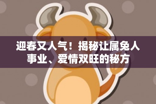 迎春又人气！揭秘让属兔人事业、爱情双旺的秘方