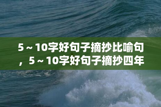 5～10字好句子摘抄比喻句，5～10字好句子摘抄四年级