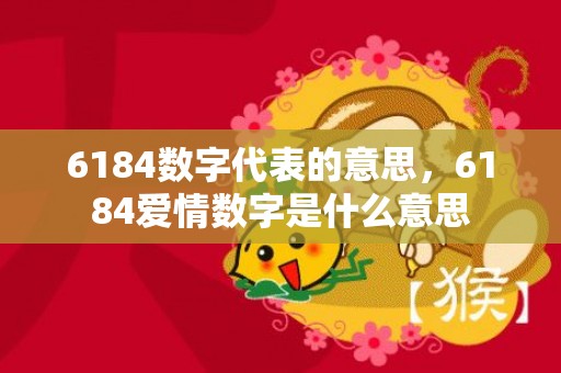 6184数字代表的意思，6184爱情数字是什么意思