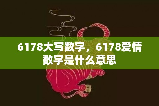 6178大写数字，6178爱情数字是什么意思