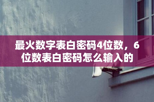 最火数字表白密码4位数，6位数表白密码怎么输入的