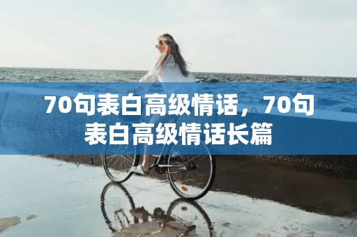 70句表白高级情话，70句表白高级情话长篇