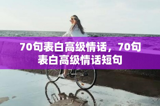 70句表白高级情话，70句表白高级情话短句