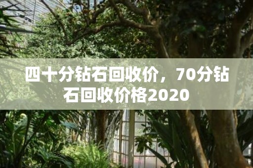 四十分钻石回收价，70分钻石回收价格2020