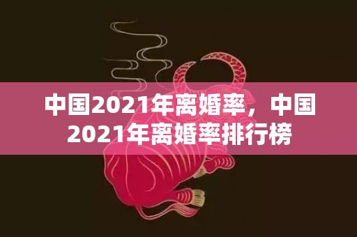 中国2021年离婚率，中国2021年离婚率排行榜