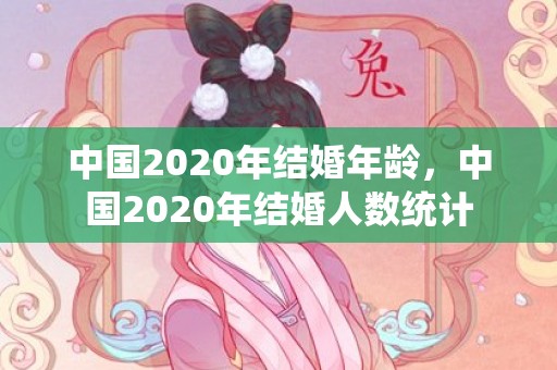 中国2020年结婚年龄，中国2020年结婚人数统计