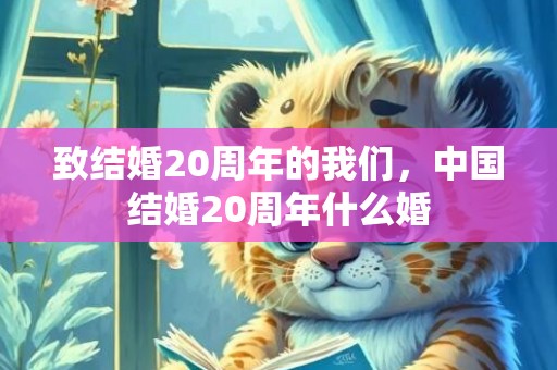 致结婚20周年的我们，中国结婚20周年什么婚